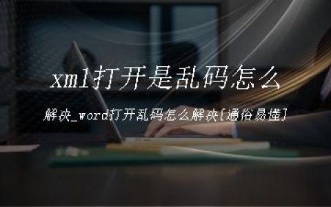 xml打开是乱码怎么解决_word打开乱码怎么解决[通俗易懂]