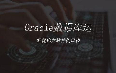 Oracle数据库运维优化六脉神剑口诀