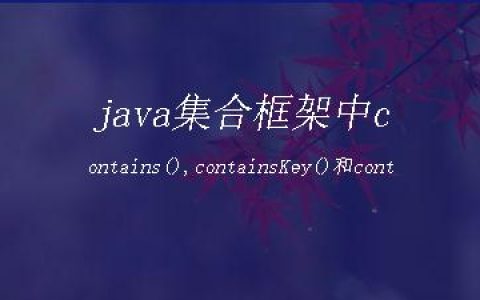 java集合框架中contains(),containsKey()和containsValue()的用法