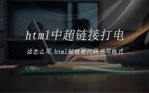 html中超链接打电话怎么写,html超链接代码书写格式
