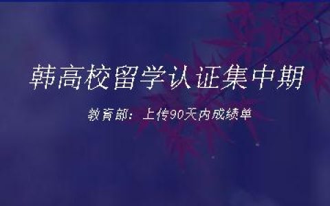 韩高校留学认证集中期 教育部：上传90天内成绩单